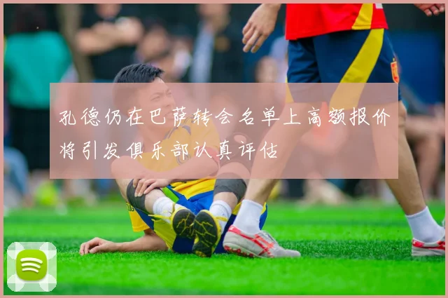 孔德仍在巴萨转会名单上高额报价将引发俱乐部认真评估