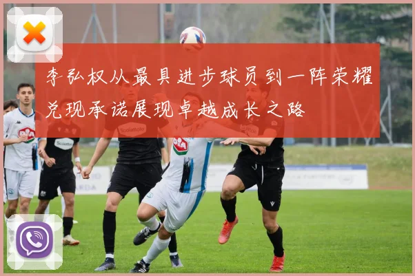 李弘权从最具进步球员到一阵荣耀兑现承诺展现卓越成长之路