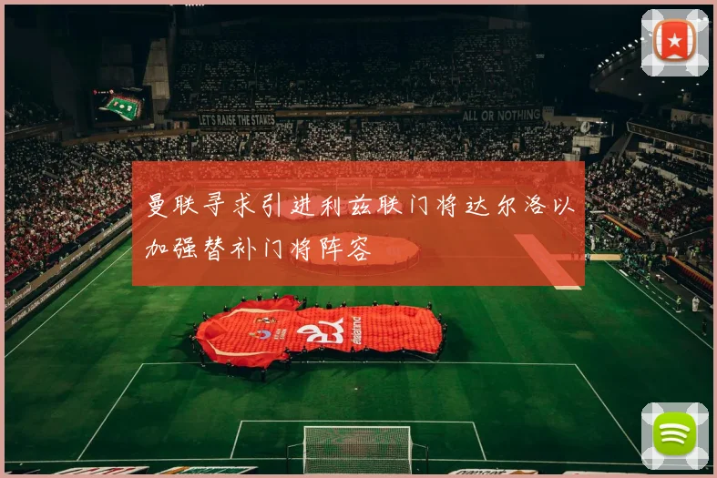 曼联寻求引进利兹联门将达尔洛以加强替补门将阵容