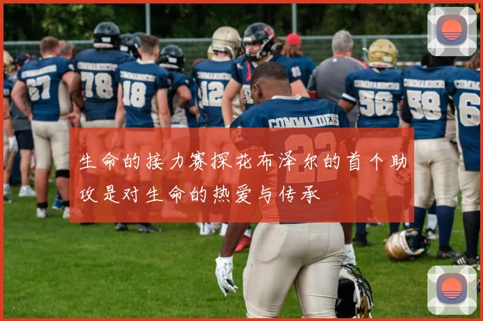 生命的接力赛探花布泽尔的首个助攻是对生命的热爱与传承
