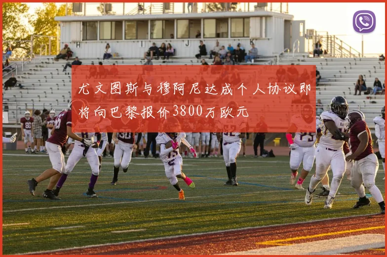 尤文图斯与穆阿尼达成个人协议即将向巴黎报价3800万欧元
