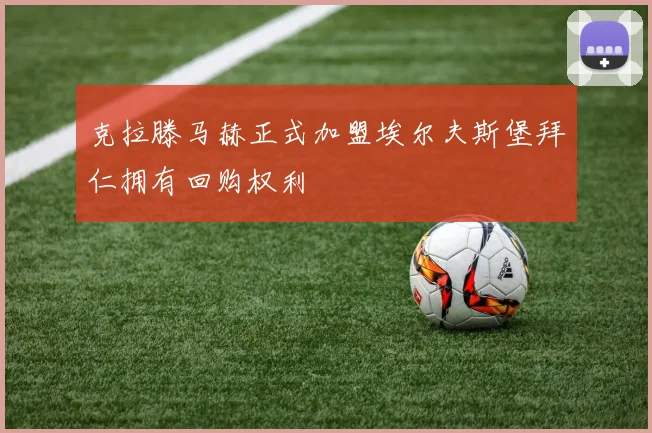 克拉滕马赫正式加盟埃尔夫斯堡拜仁拥有回购权利